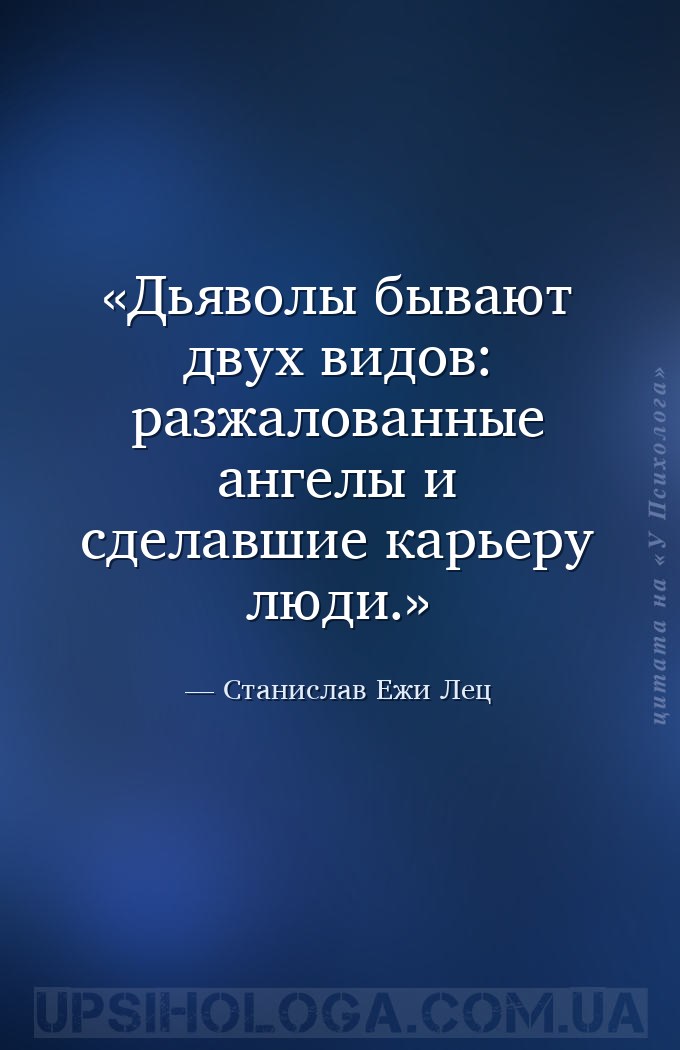 Дьяволы бывают двух видов: разжалованные ангелы и сделавшие карьеру люди. — Станислав Ежи Лец