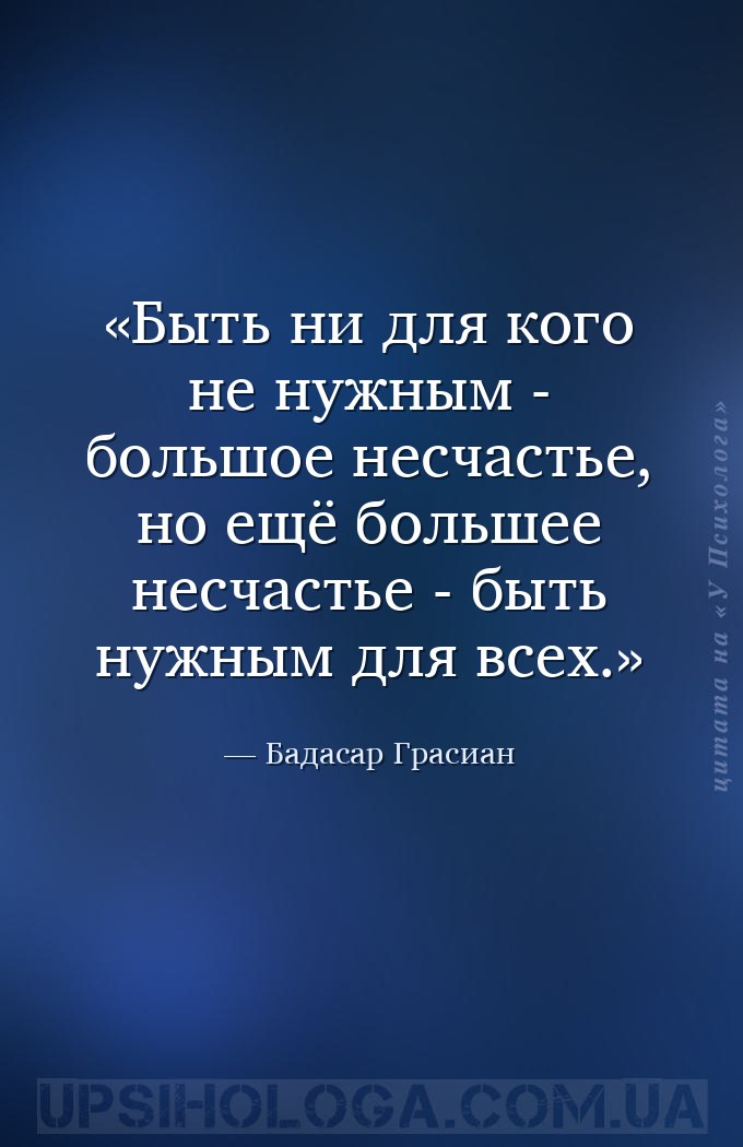Быть ни для кого не нужным - большое несчастье, но ещё большее несчастье -... — Бадасар Грасиан