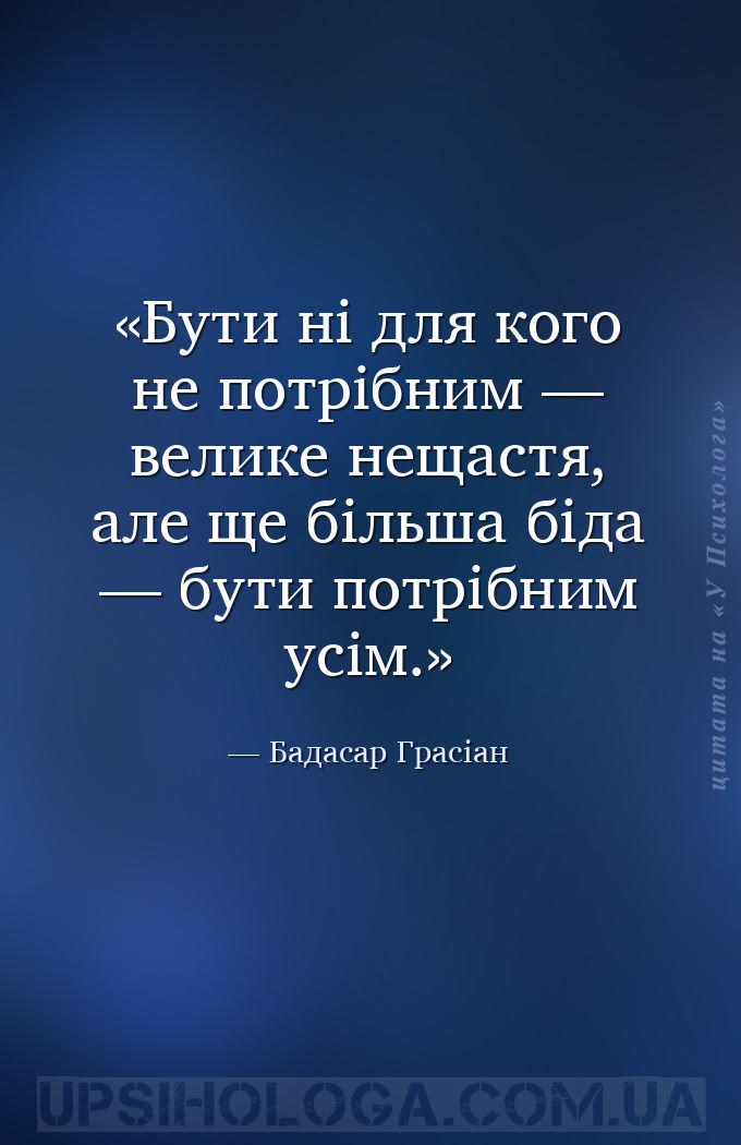 Бути ні для кого не потрібним — велике нещастя, але ще більша біда — бути п... — Бадасар Грасіан