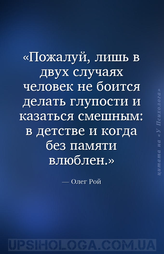 Пожалуй, лишь в двух случаях человек не боится делать глупости и казаться с... — Олег Рой