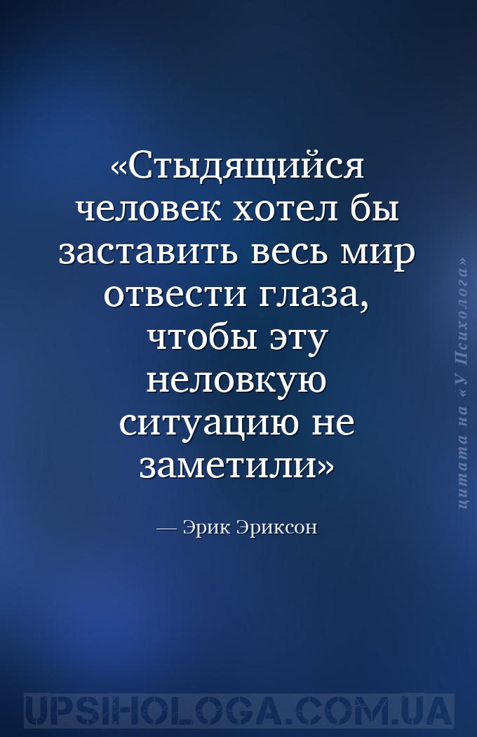 Стыдящийся человек хотел бы заставить весь мир отвести глаза, чтобы эту нел... — Эрик Эриксон