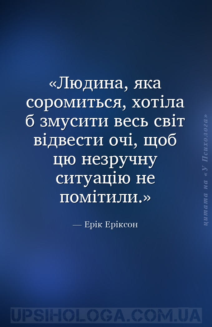 Людина, яка соромиться, хотіла б змусити весь світ відвести очі, щоб цю нез... — Ерік Еріксон