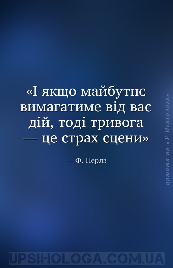 І якщо майбутнє вимагатиме від вас дій, тоді тривога — це страх сцени — Ф. Перлз