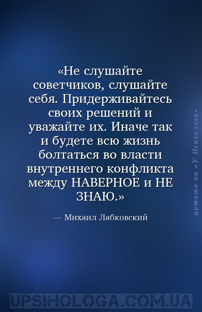 Не слушайте советчиков, слушайте себя. 
Придерживайтесь своих решений и ув... — Михаил Лабковский