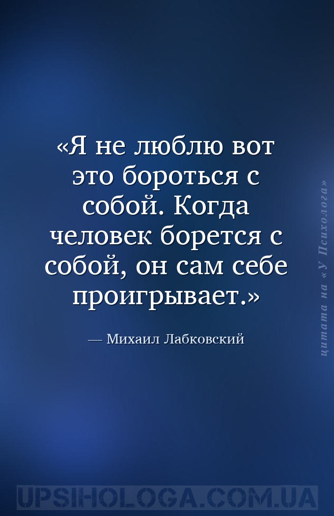 Я не люблю вот это бороться с собой. Когда человек борется с собой, он сам... — Михаил Лабковский
