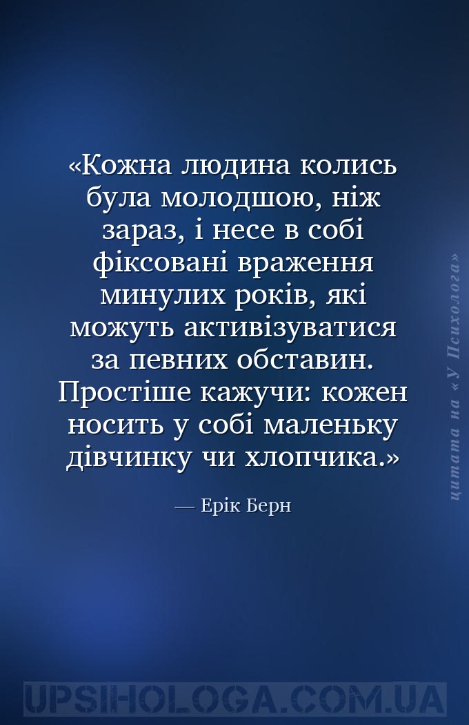 Кожна людина колись була молодшою, ніж зараз, і несе в собі фіксовані враже... — Ерік Берн