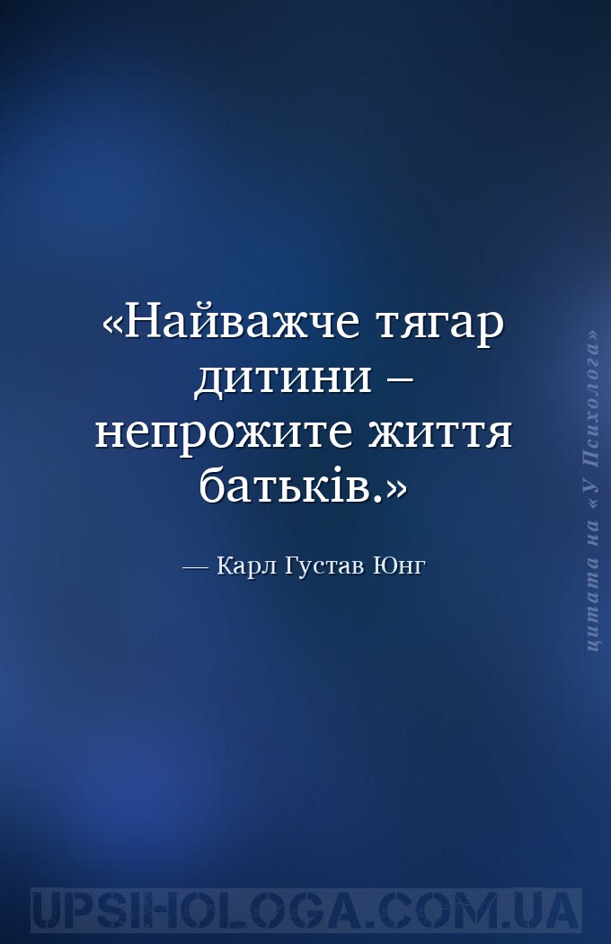 Найважче тягар дитини – непрожите життя батьків. — Карл Густав Юнг