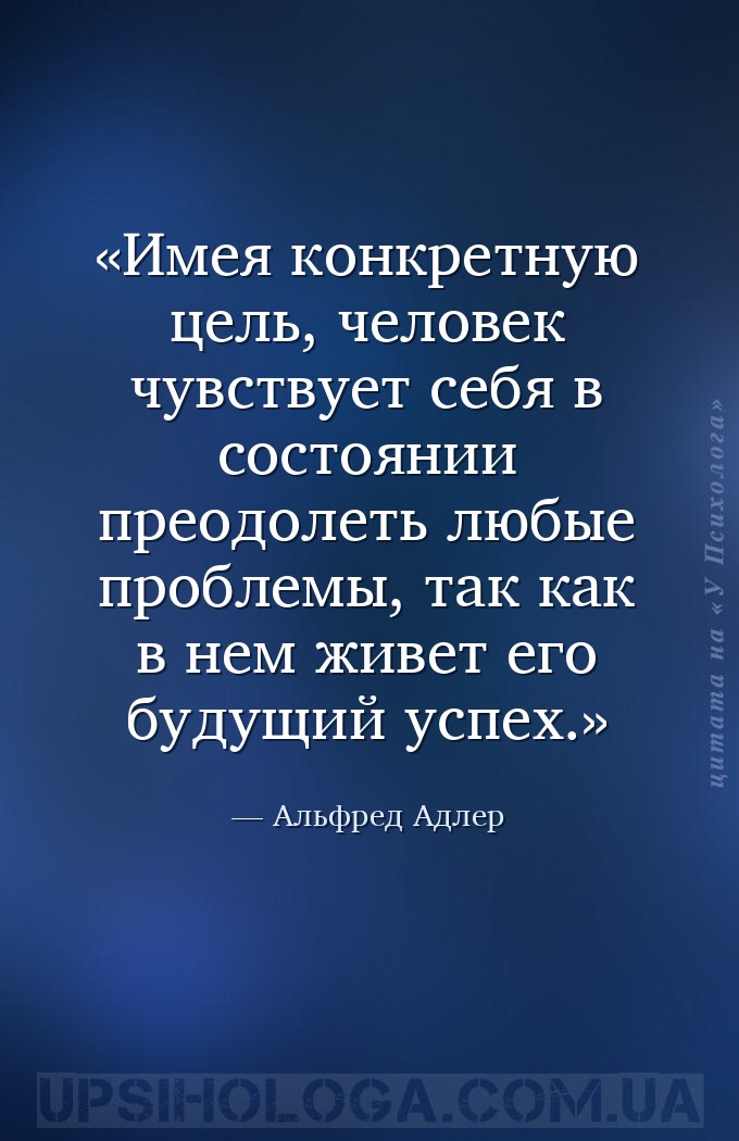 Имея конкретную цель, человек чувствует себя в состоянии преодолеть любые п... — Альфред Адлер