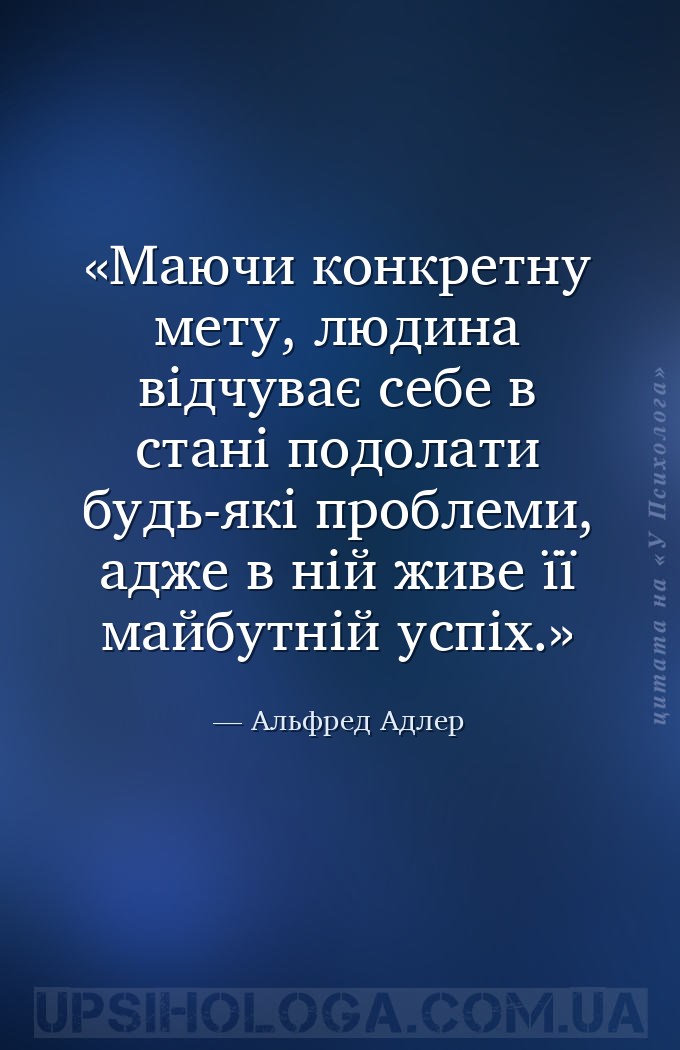 Маючи конкретну мету, людина відчуває себе в стані подолати будь-які пробле... — Альфред Адлер