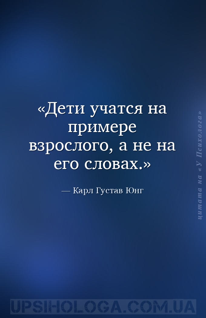 Дети учатся на примере взрослого, а не на его словах. — Карл Густав Юнг