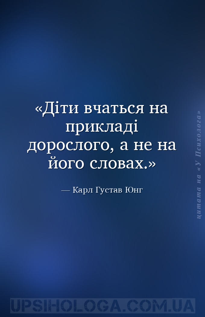 Діти вчаться на прикладі дорослого, а не на його словах. — Карл Густав Юнг