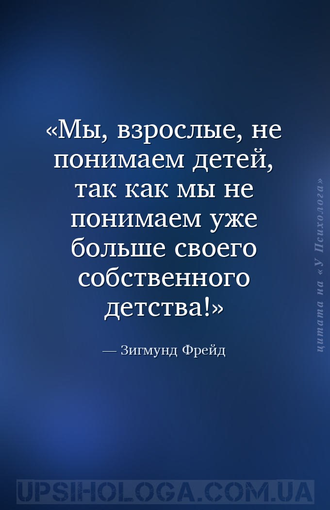 Мы, взрослые, не понимаем детей, так как мы не понимаем уже больше своего с... — Зигмунд Фрейд