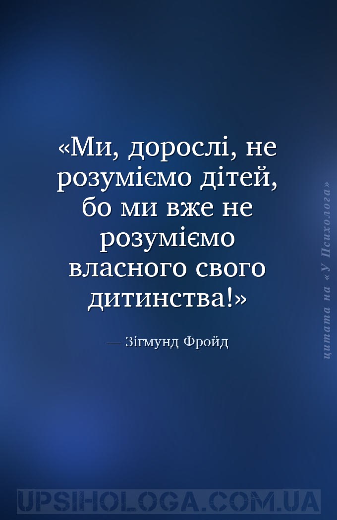 Ми, дорослі, не розуміємо дітей, бо ми вже не розуміємо власного свого дити... — Зігмунд Фройд