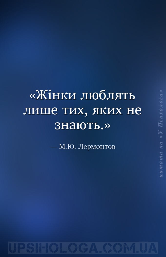 Жінки люблять лише тих, яких не знають. — М.Ю. Лермонтов