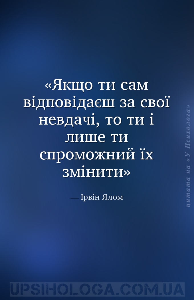 Якщо ти сам відповідаєш за свої невдачі, то ти і лише ти спроможний їх змін... — Ірвін Ялом