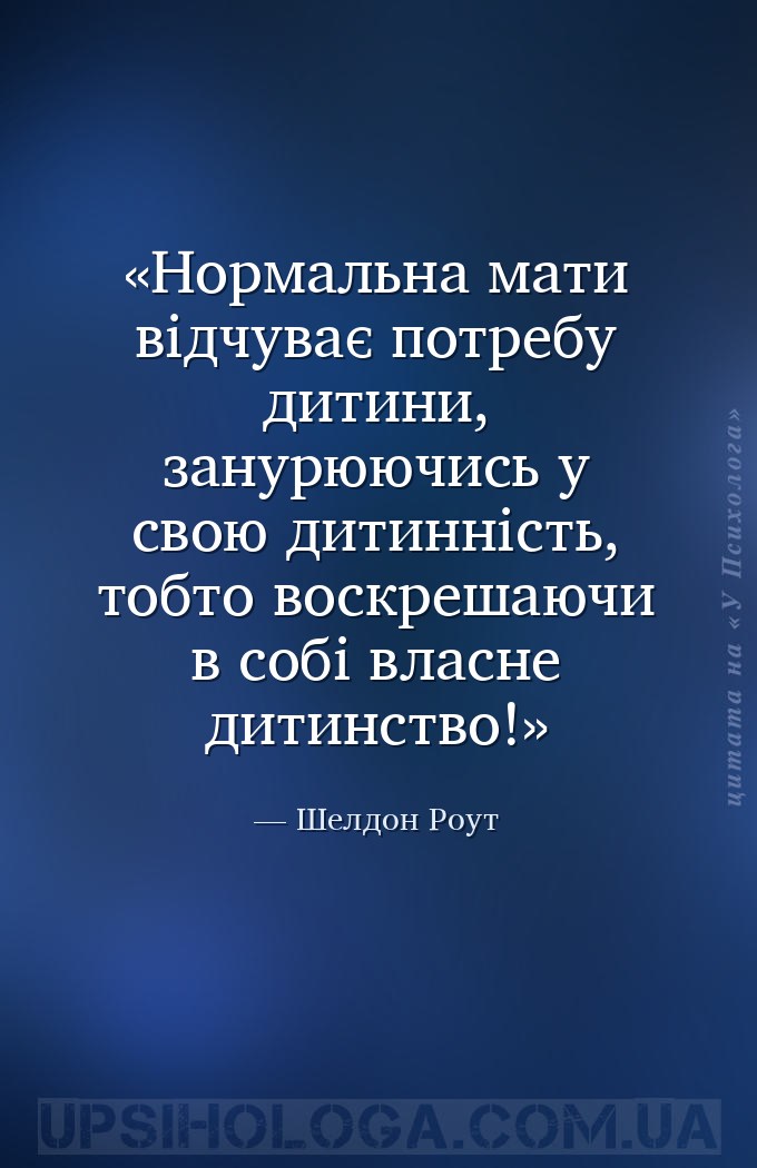 Нормальна мати відчуває потребу дитини, занурюючись у свою дитинність, тобт... — Шелдон Роут