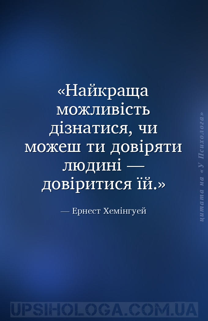 Найкраща можливість дізнатися, чи можеш ти довіряти людині — довіритися їй. — Ернест Хемінгуей