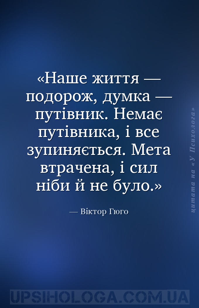 Наше життя — подорож, думка — путівник. Немає путівника, і все зупиняється.... — Віктор Гюго