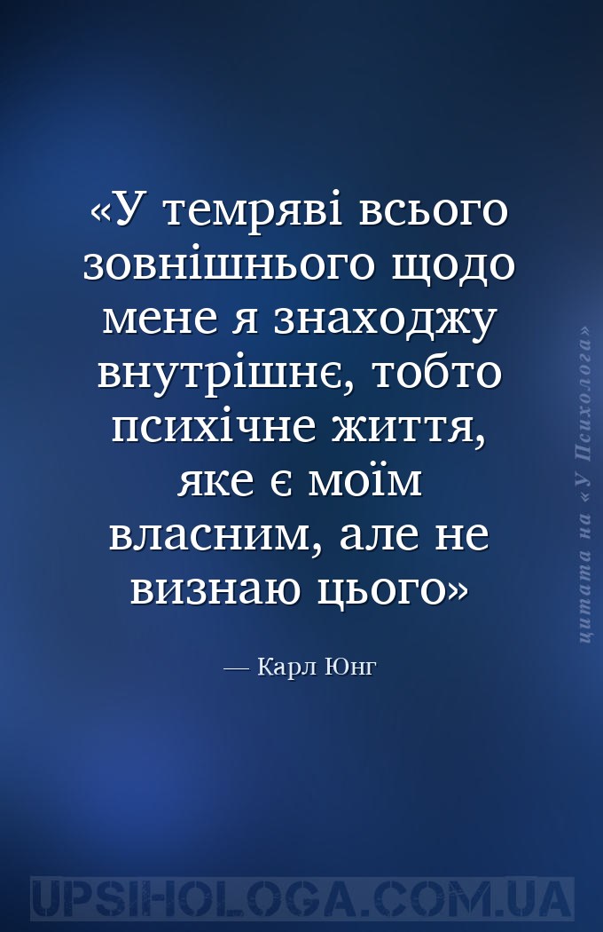 У темряві всього зовнішнього щодо мене я знаходжу внутрішнє, тобто психічне... — Карл Юнг