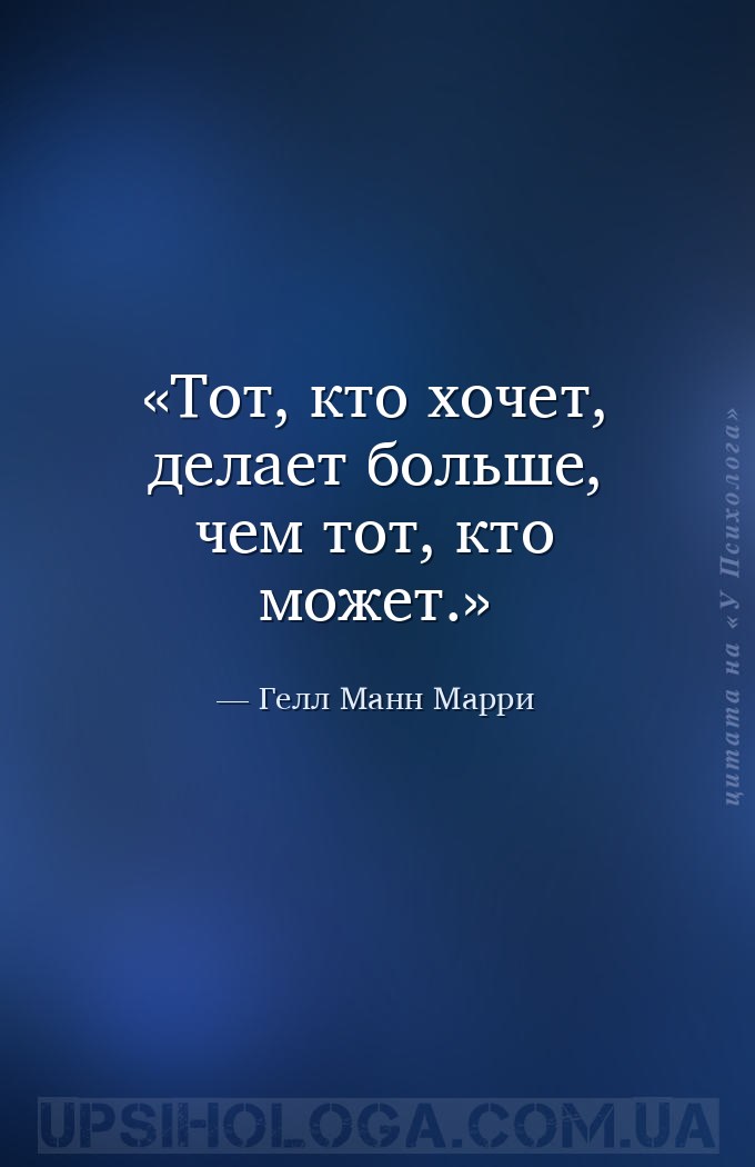 Тот, кто хочет,  делает больше, чем тот, кто может. — Гелл Манн Марри