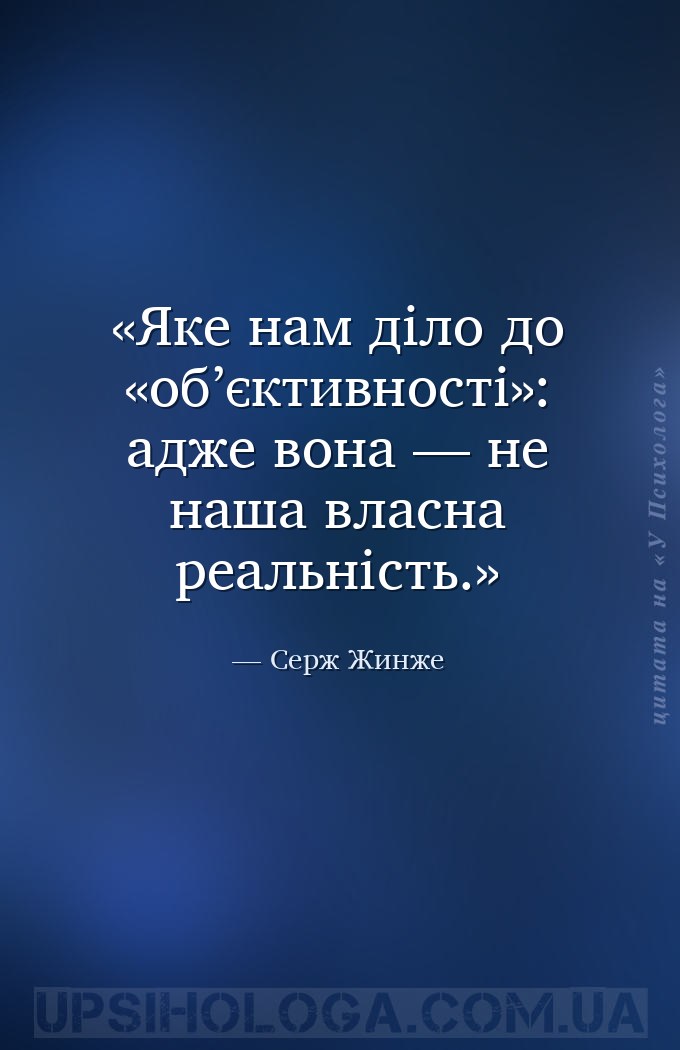 Яке нам діло до «об’єктивності»: адже вона — не наша власна реальність. — Серж Жинже