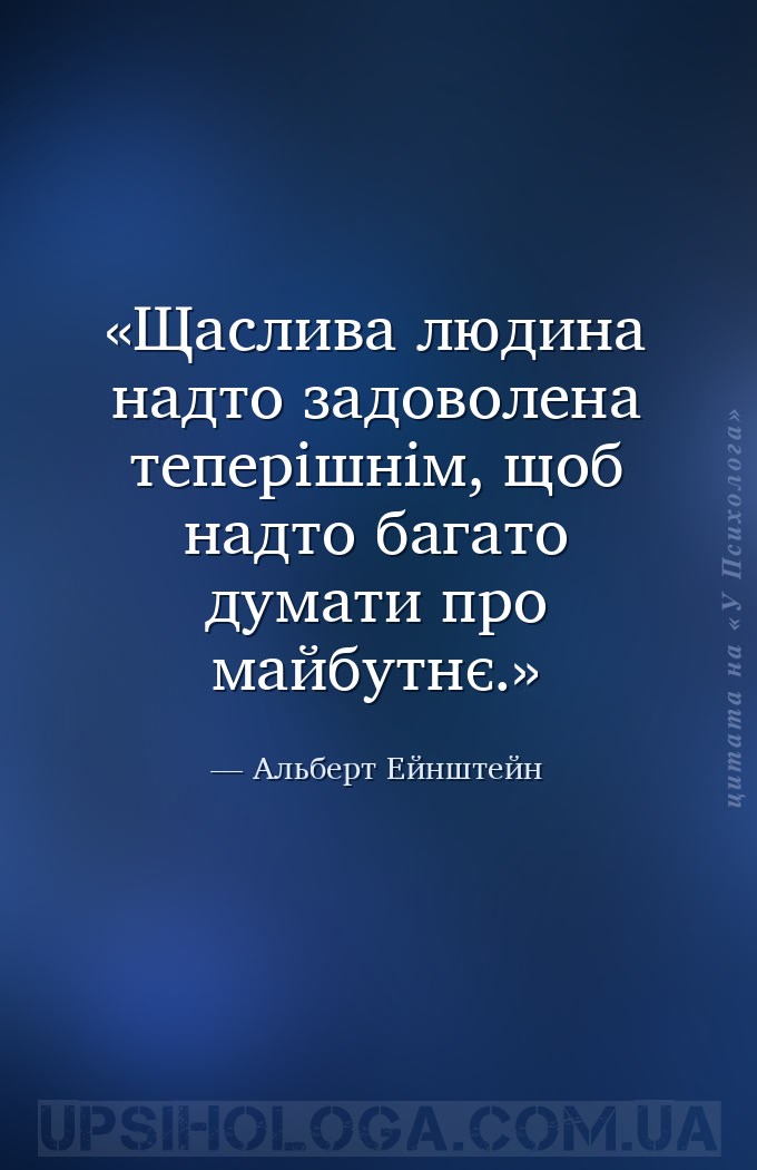 Щаслива людина надто задоволена теперішнім, щоб надто багато думати про май... — Альберт Ейнштейн