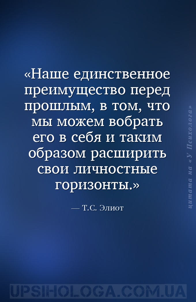 Наше единственное преимущество перед прошлым, в том, что мы можем вобрать е... — Т.С. Элиот