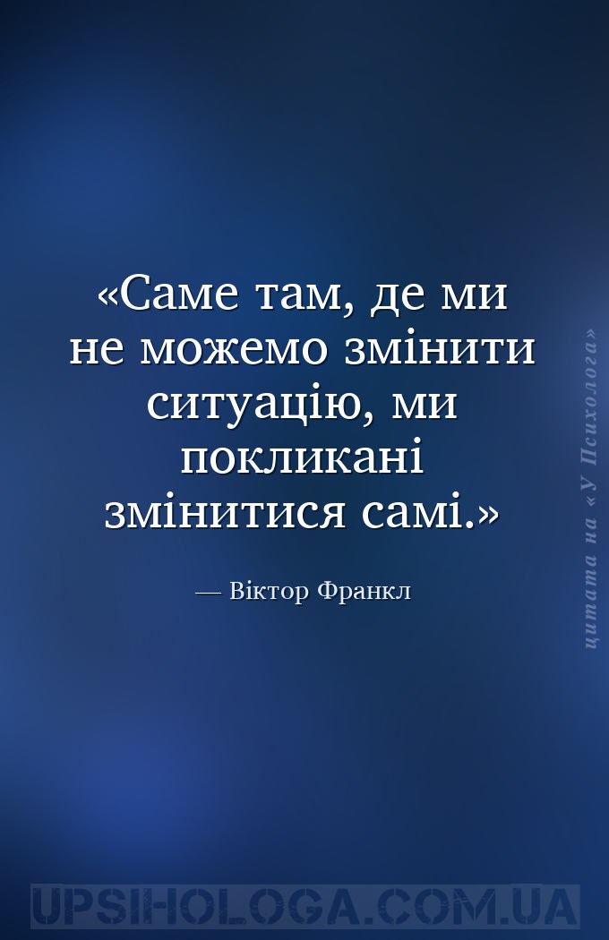 Саме там, де ми не можемо змінити ситуацію, ми покликані змінитися самі. — Віктор Франкл