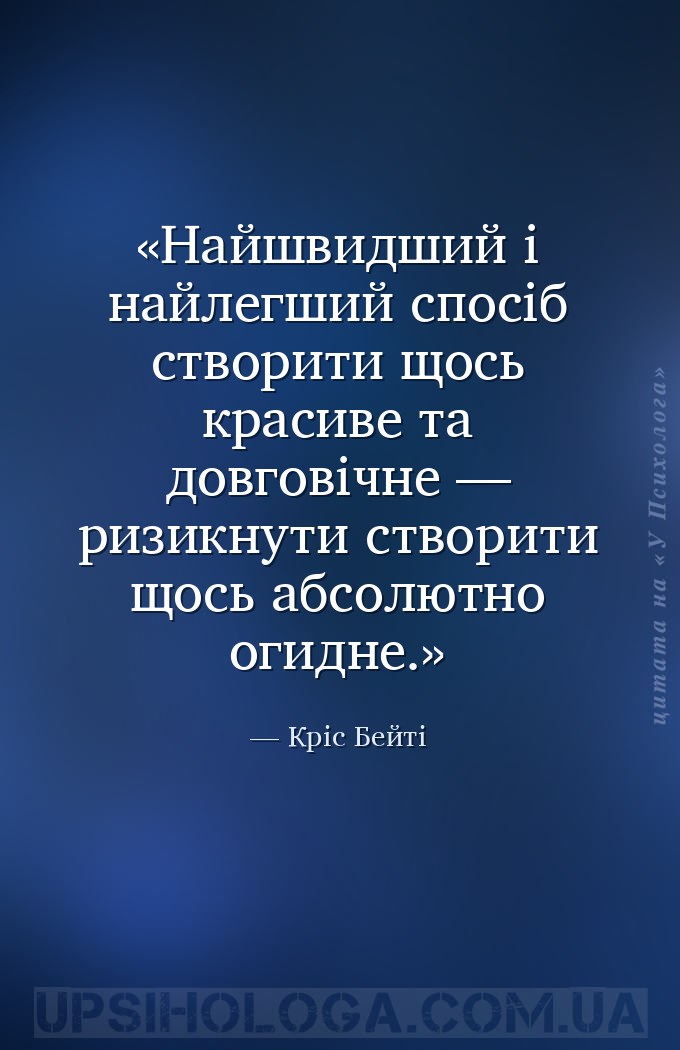Найшвидший і найлегший спосіб створити щось красиве та довговічне — ризикну... — Кріс Бейті