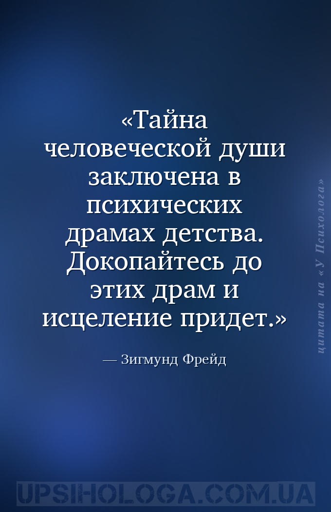 Тайна человеческой души заключена в психических драмах детства. Докопайтесь... — Зигмунд Фрейд