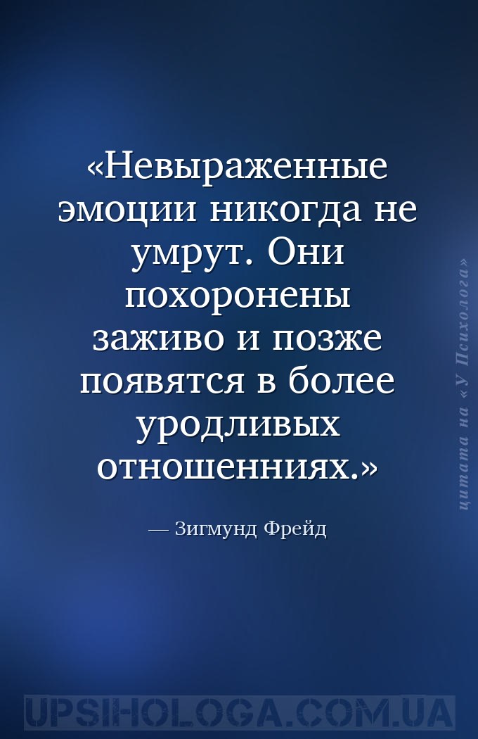 Невыраженные эмоции никогда не умрут. Они похоронены заживо и позже появятс... — Зигмунд Фрейд