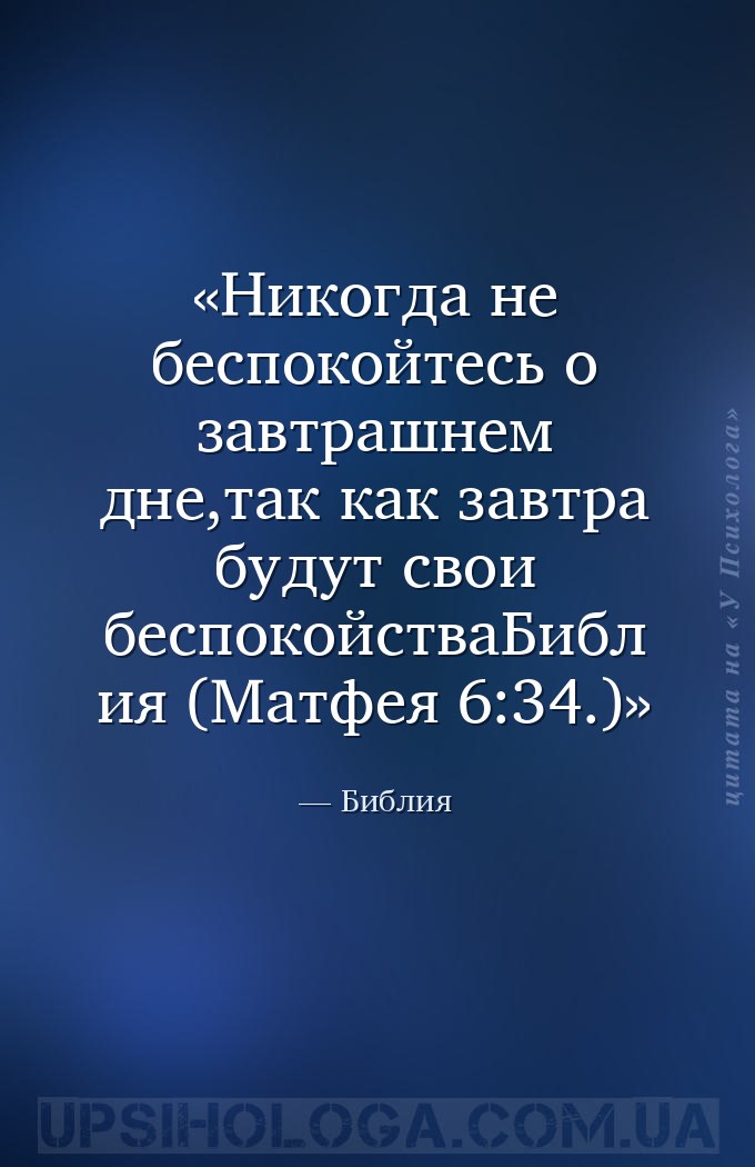 Никогда не беспокойтесь о завтрашнем дне,так как завтра будут свои беспокой... — Библия