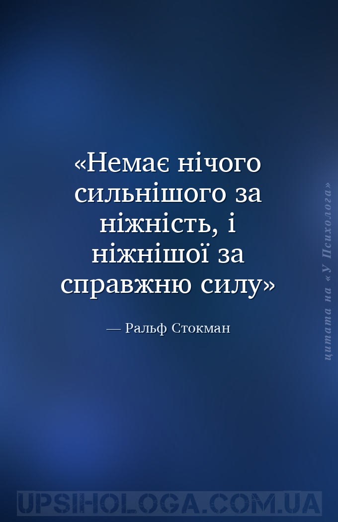 Немає нічого сильнішого за ніжність, і ніжнішої за справжню силу — Ральф Стокман