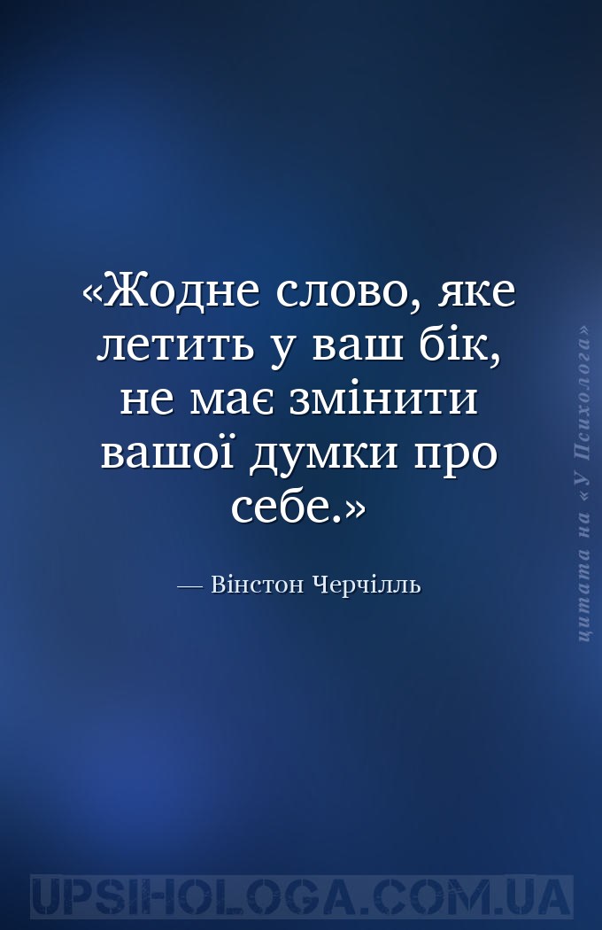 Жодне слово, яке летить у ваш бік, не має змінити вашої думки про себе. — Вінстон Черчілль