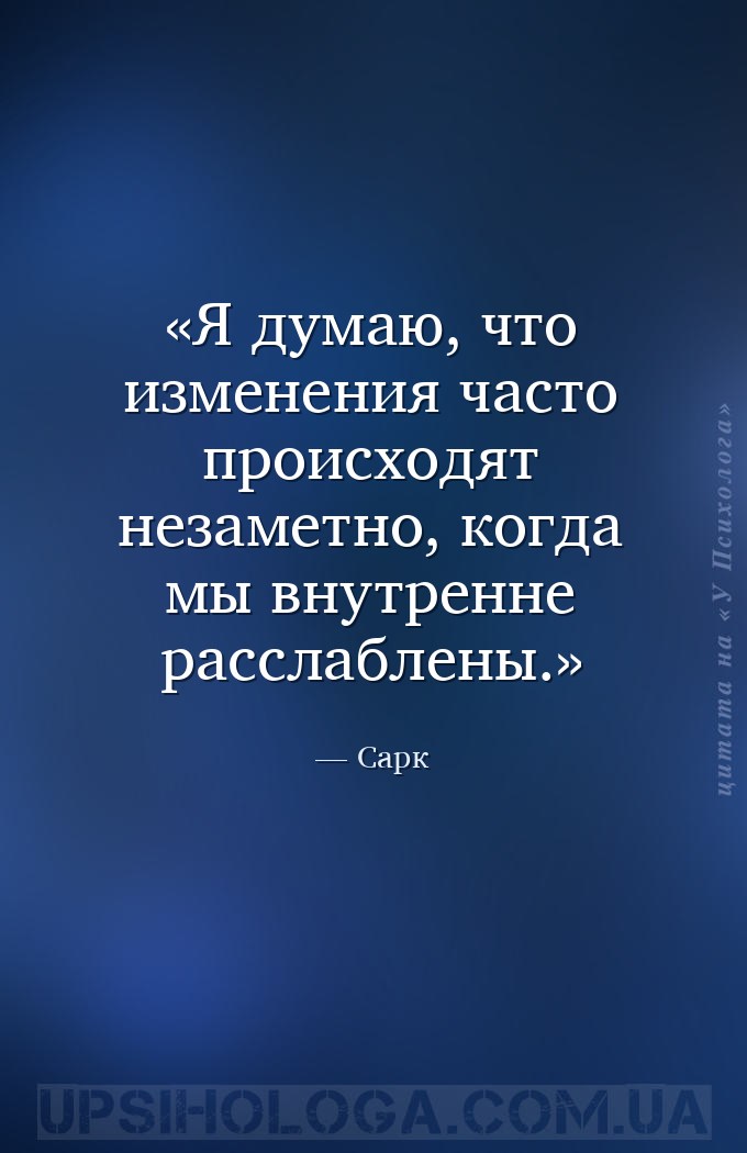 Я думаю, что изменения часто происходят незаметно, когда мы внутренне рассл... — Сарк
