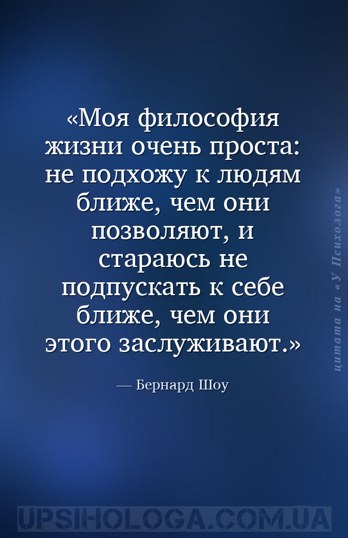 Моя философия жизни очень проста: не подхожу к людям ближе, чем они позволя... — Бернард Шоу