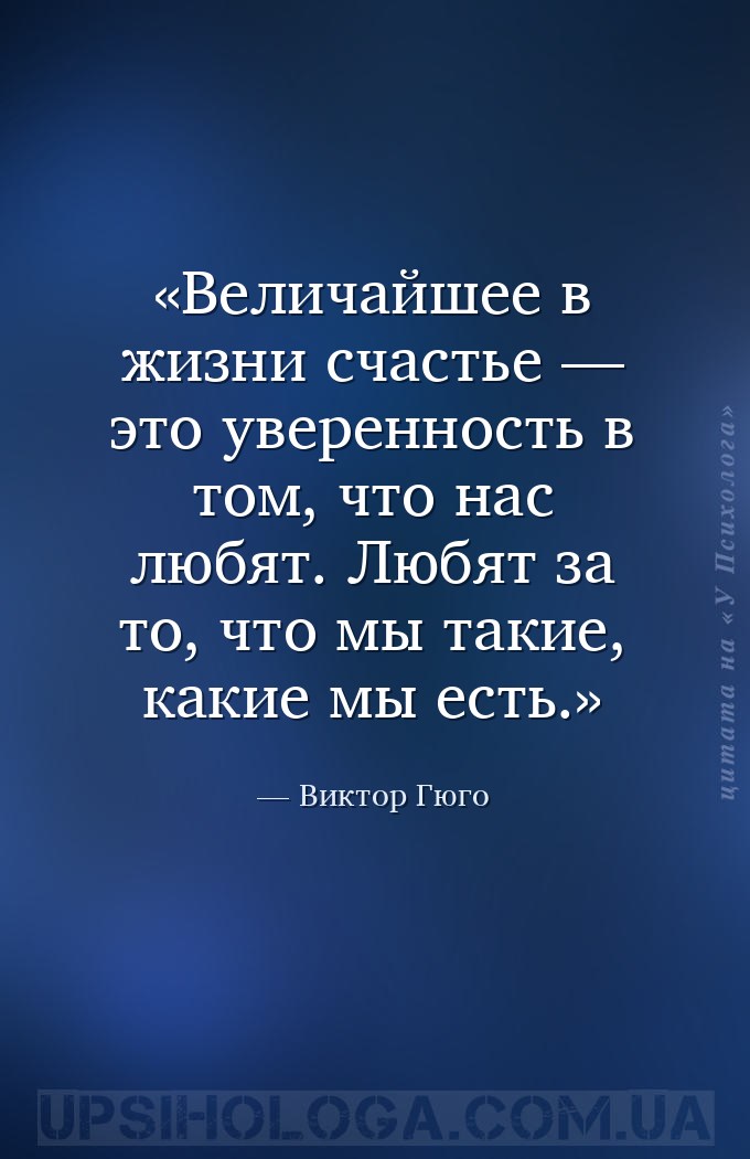 Величайшее в жизни счастье — это уверенность в том, что нас любят. Любят за... — Виктор Гюго
