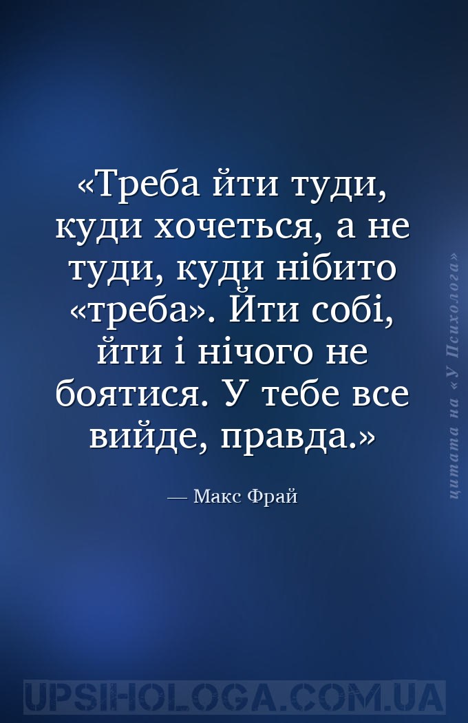Треба йти туди, куди хочеться, а не туди, куди нібито «треба». Йти собі, йт... — Макс Фрай