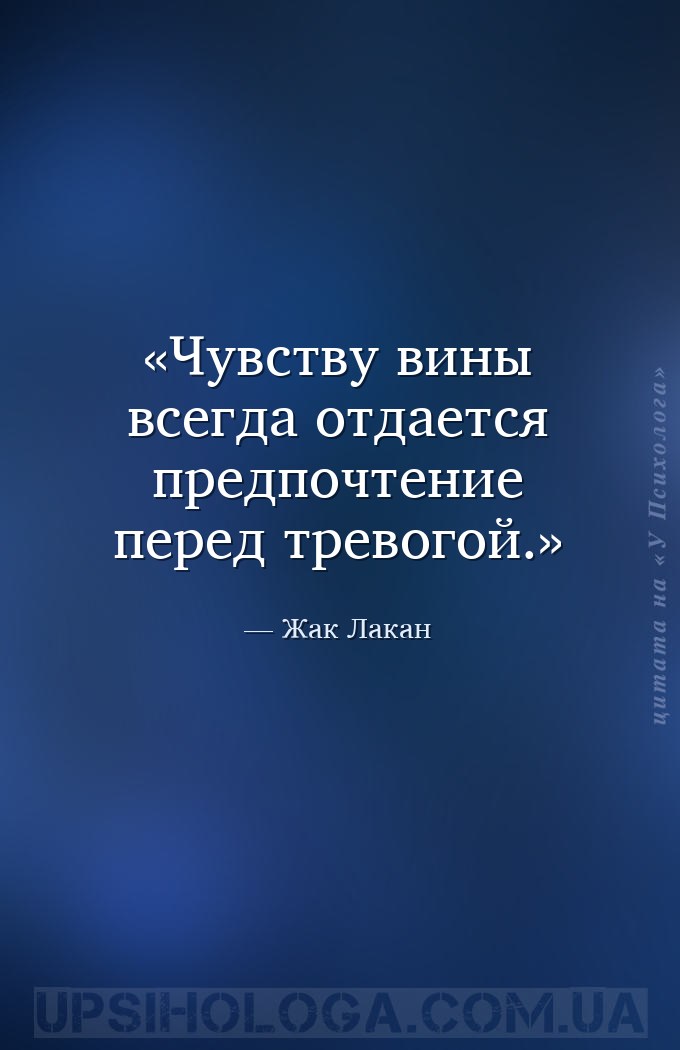 Чувству вины всегда отдается предпочтение перед тревогой. — Жак Лакан