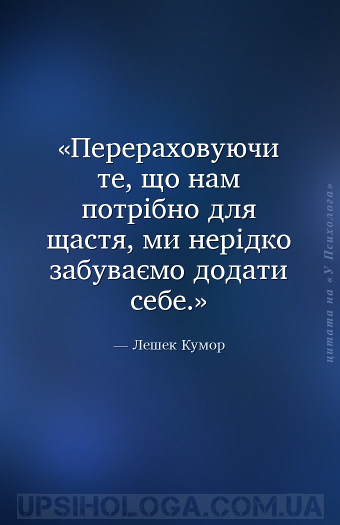 Перераховуючи те, що нам потрібно для щастя, ми нерідко забуваємо додати се... — Лешек Кумор