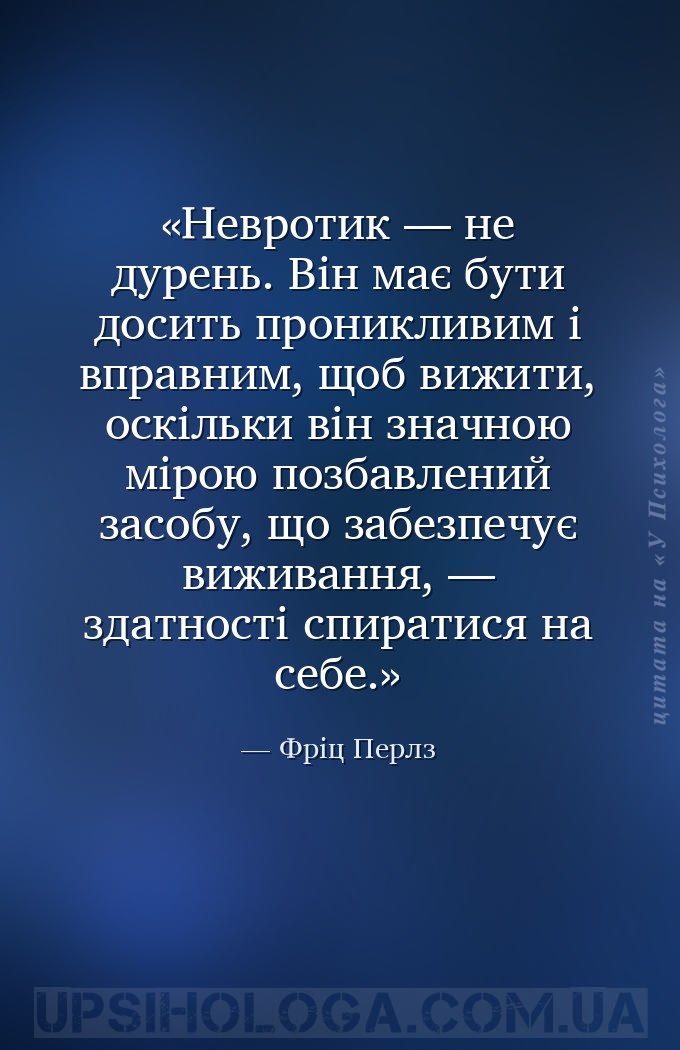 Невротик — не дурень. Він має бути досить проникливим і вправним, щоб вижит... — Фріц Перлз