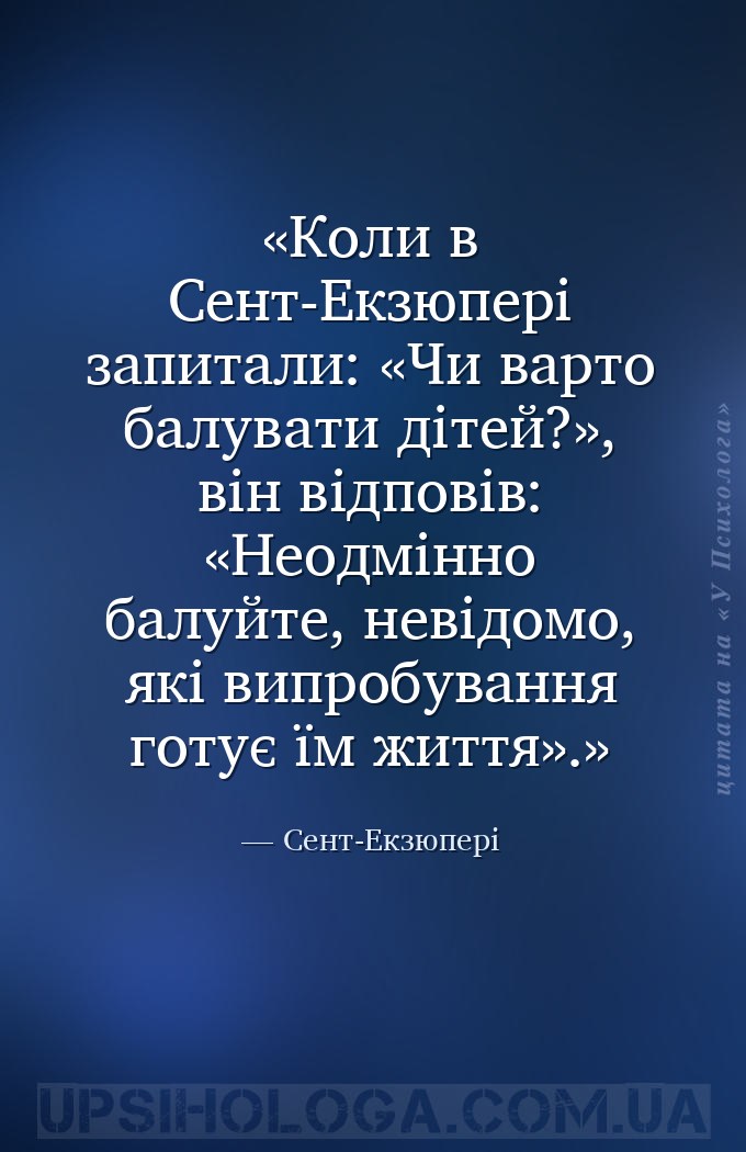 Коли в Сент-Екзюпері запитали: «Чи варто балувати дітей?», він відповів: «Н... — Сент-Екзюпері