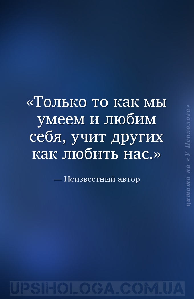 Только то как мы умеем и любим себя, учит других как любить нас. — Неизвестный автор