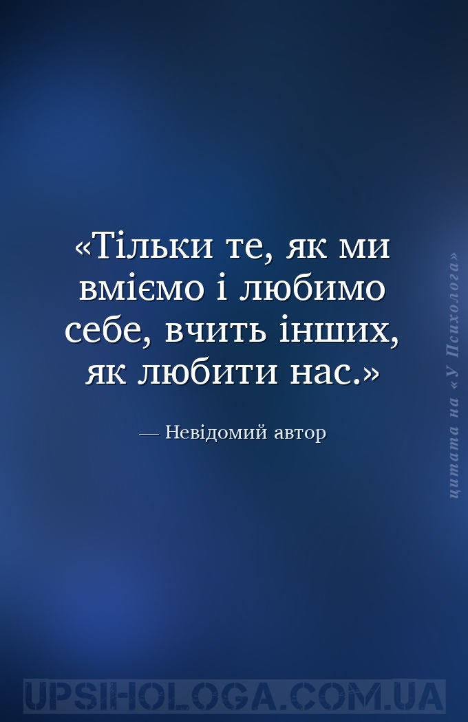 Тільки те, як ми вміємо і любимо себе, вчить інших, як любити нас. — Невідомий автор