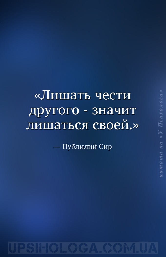 Лишать чести другого - значит лишаться своей. — Публилий Сир