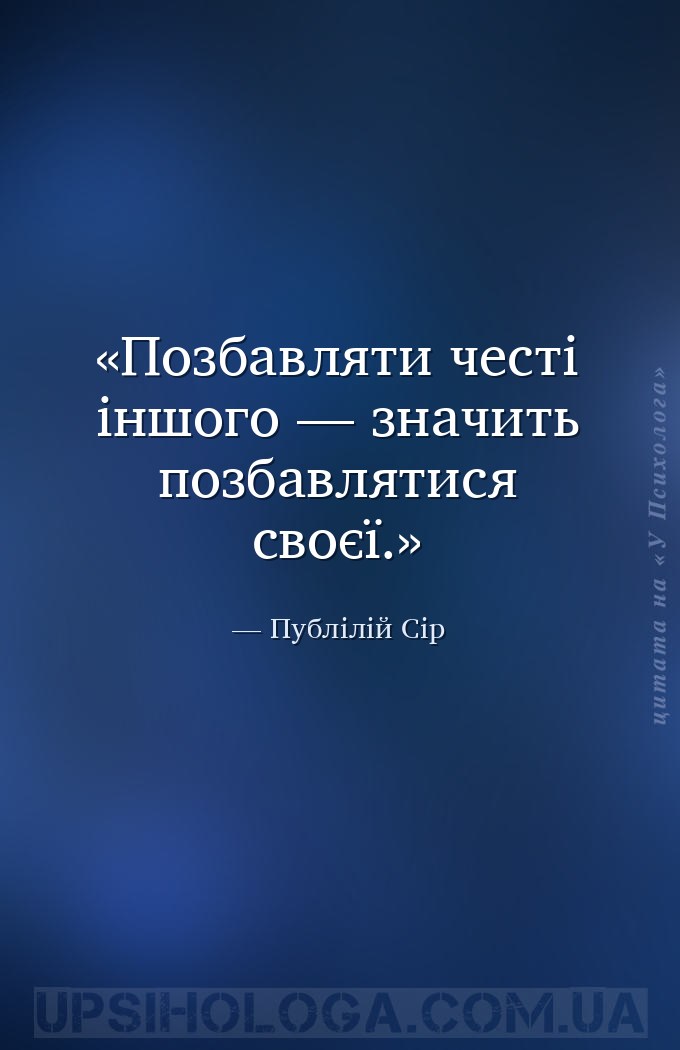 Позбавляти честі іншого — значить позбавлятися своєї. — Публілій Сір