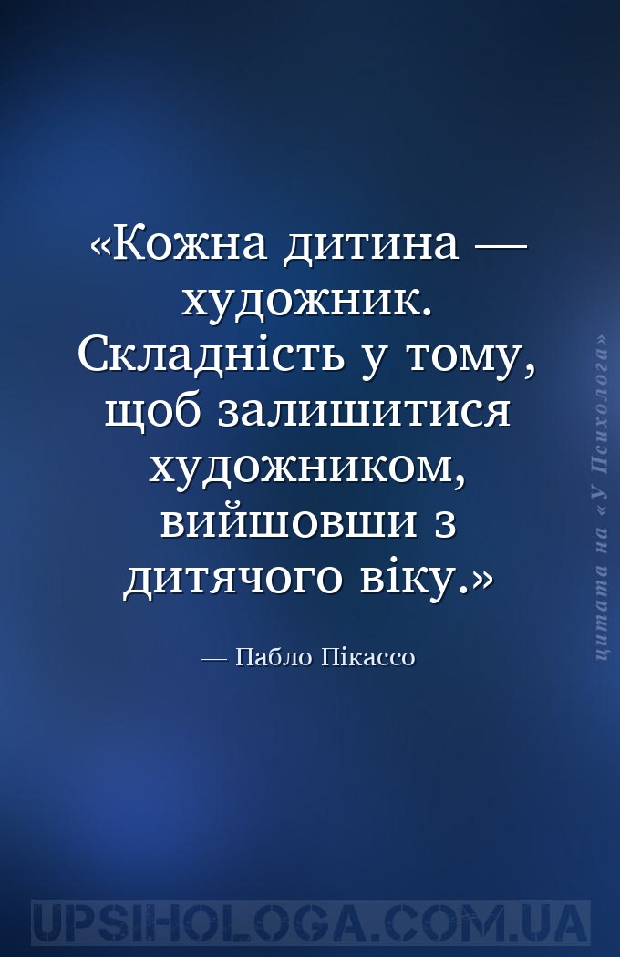 Кожна дитина — художник. Складність у тому, щоб залишитися художником, вийш... — Пабло Пікассо