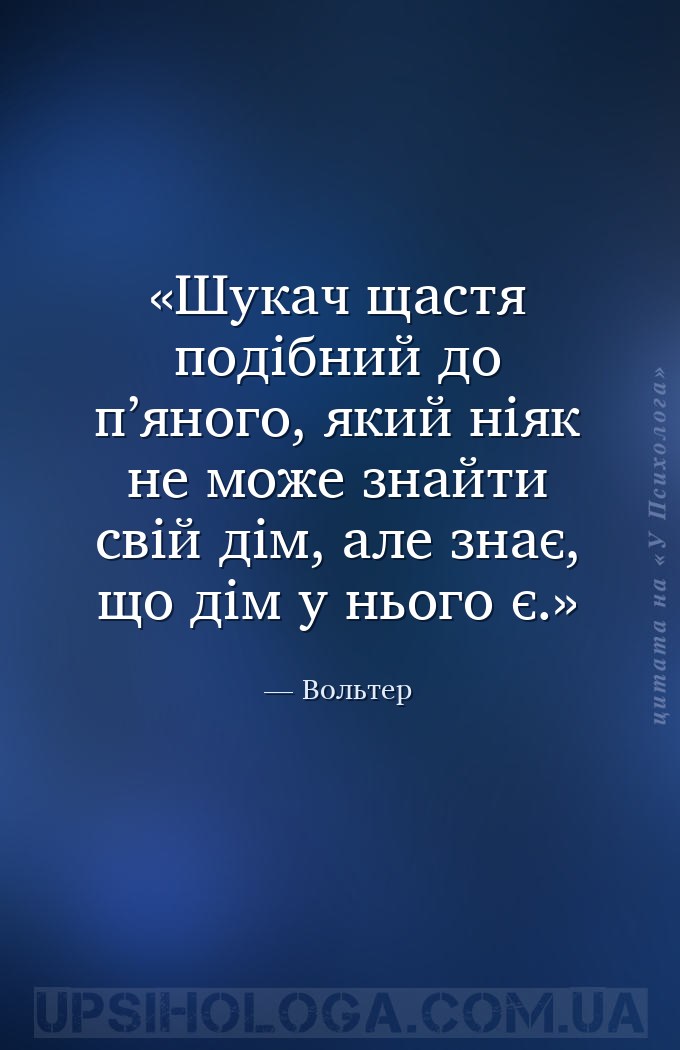 Шукач щастя подібний до п’яного, який ніяк не може знайти свій дім, але зна... — Вольтер