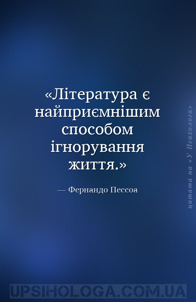 Література є найприємнішим способом ігнорування життя. — Фернандо Пессоа