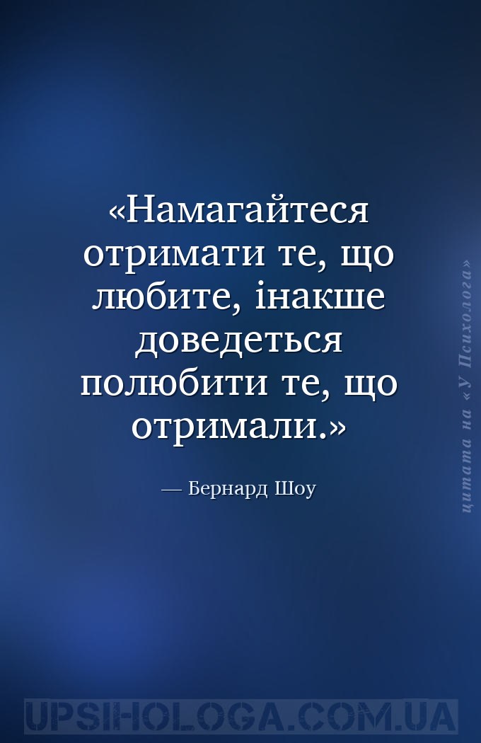 Намагайтеся отримати те, що любите, інакше доведеться полюбити те, що отрим... — Бернард Шоу